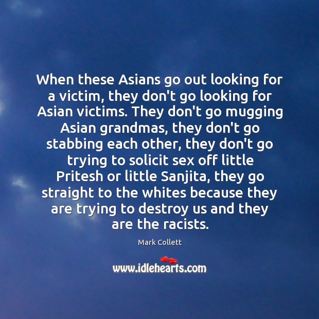 When these Asians go out looking for a victim, they don’t go Mark Collett Picture Quote
