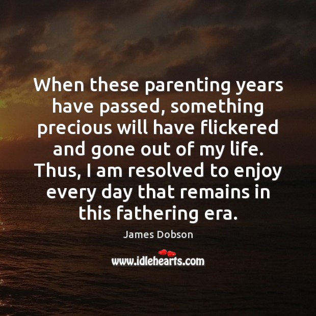When these parenting years have passed, something precious will have flickered and James Dobson Picture Quote
