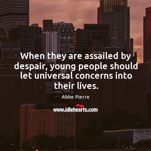 When they are assailed by despair, young people should let universal concerns into their lives. Abbe Pierre Picture Quote
