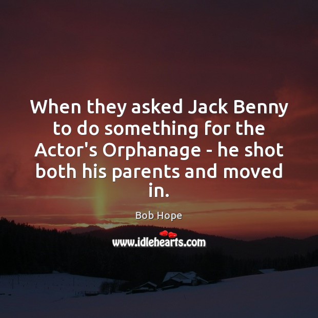 When they asked Jack Benny to do something for the Actor’s Orphanage Bob Hope Picture Quote