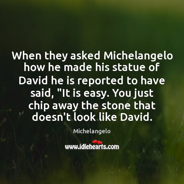 When they asked Michelangelo how he made his statue of David he Michelangelo Picture Quote