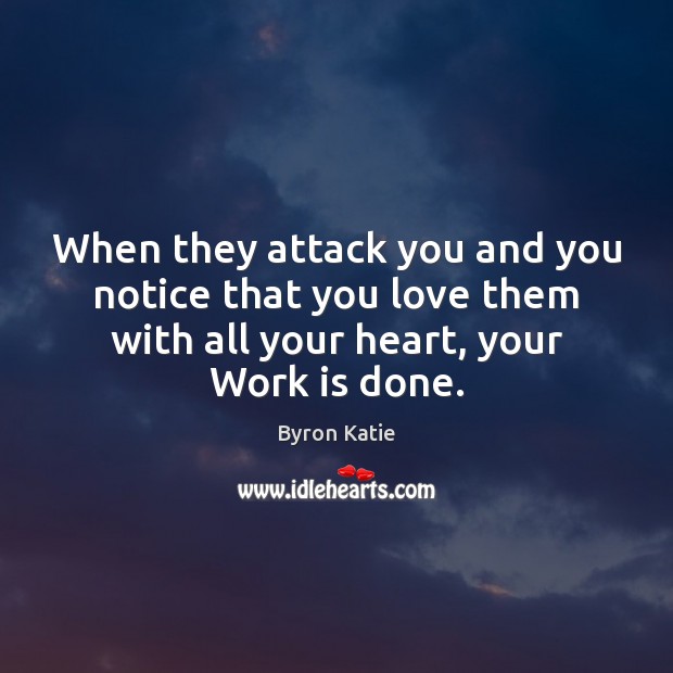 When they attack you and you notice that you love them with Byron Katie Picture Quote