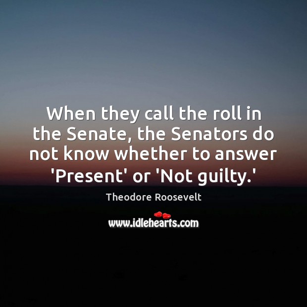 When they call the roll in the Senate, the Senators do not Guilty Quotes Image