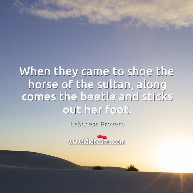 When they came to shoe the horse of the sultan Lebanese Proverbs Image
