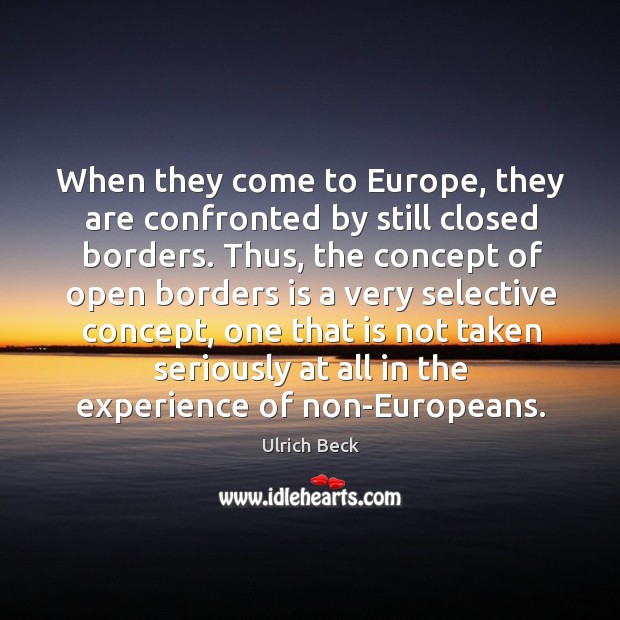 When they come to europe, they are confronted by still closed borders. Ulrich Beck Picture Quote