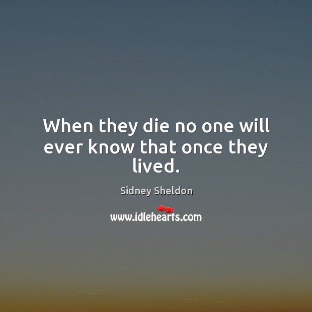 When they die no one will ever know that once they lived. Sidney Sheldon Picture Quote