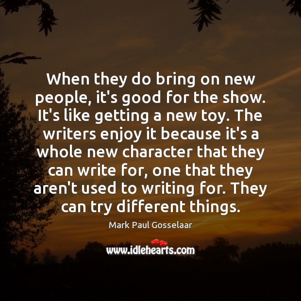 When they do bring on new people, it’s good for the show. Mark Paul Gosselaar Picture Quote