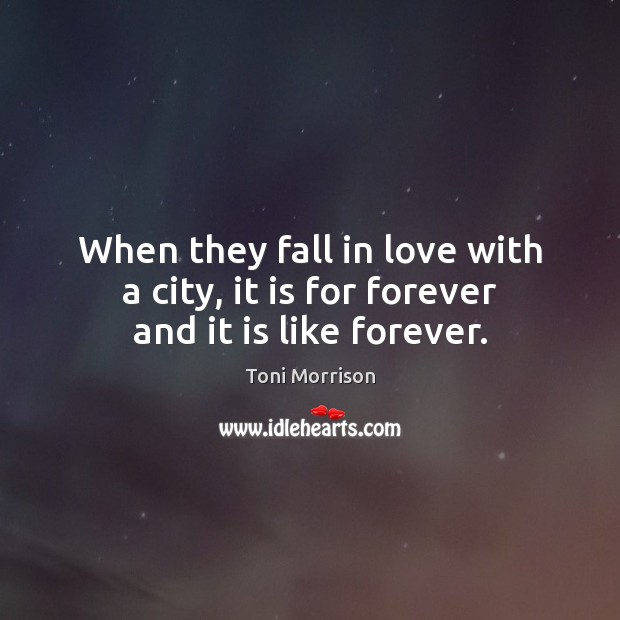 When they fall in love with a city, it is for forever and it is like forever. Toni Morrison Picture Quote
