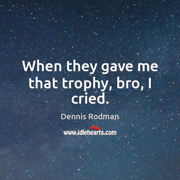 When they gave me that trophy, bro, I cried. Dennis Rodman Picture Quote