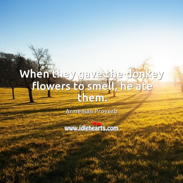 When they gave the donkey flowers to smell, he ate them. Armenian Proverbs Image