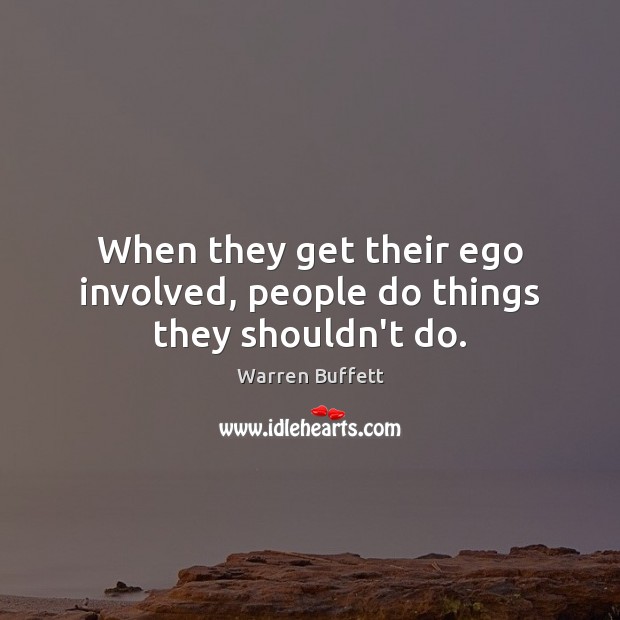 When they get their ego involved, people do things they shouldn’t do. Warren Buffett Picture Quote