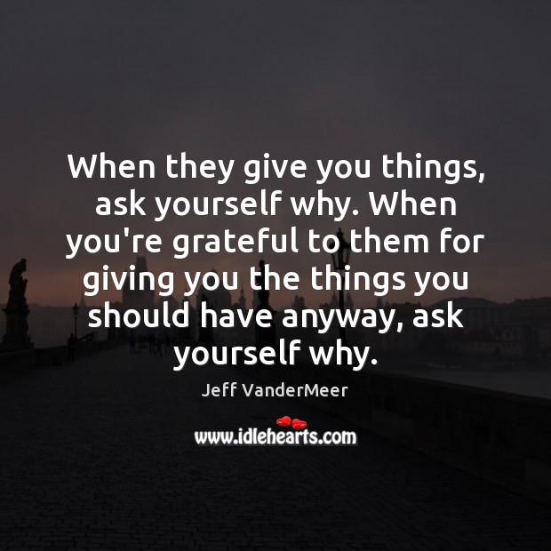 When they give you things, ask yourself why. When you’re grateful to Jeff VanderMeer Picture Quote