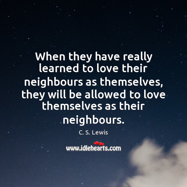 When they have really learned to love their neighbours as themselves, they Image