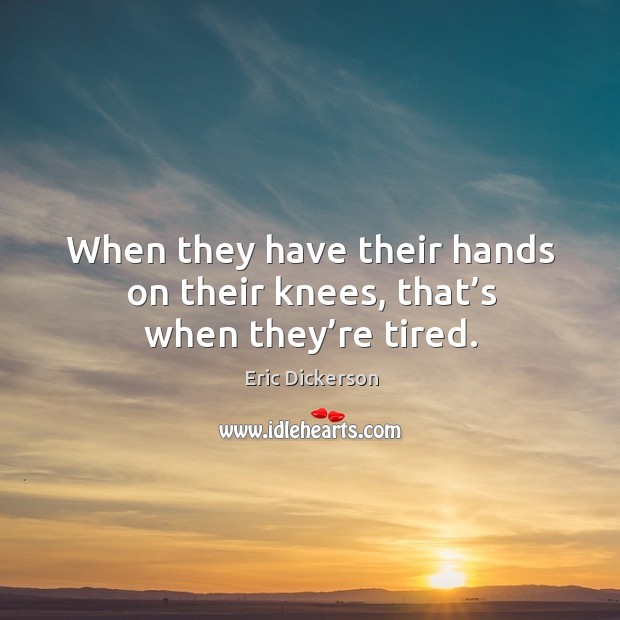 When they have their hands on their knees, that’s when they’re tired. Eric Dickerson Picture Quote