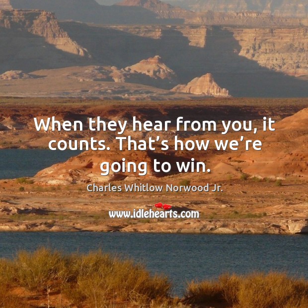 When they hear from you, it counts. That’s how we’re going to win. Charles Whitlow Norwood Jr. Picture Quote