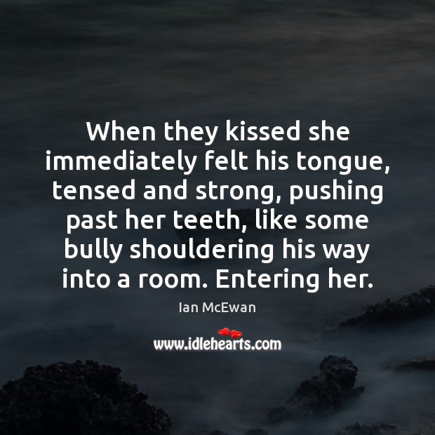 When they kissed she immediately felt his tongue, tensed and strong, pushing Image