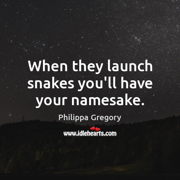 When they launch snakes you’ll have your namesake. Philippa Gregory Picture Quote