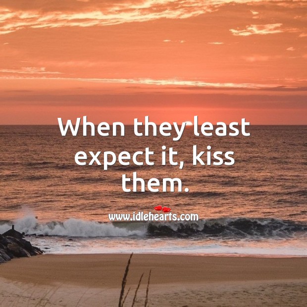 When they least expect it, kiss them. Image