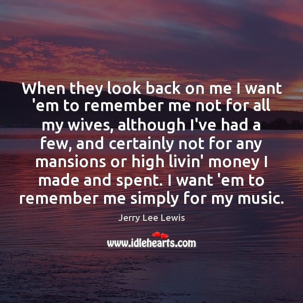 When they look back on me I want ’em to remember me Jerry Lee Lewis Picture Quote