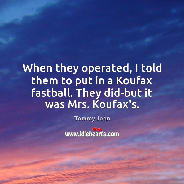 When they operated, I told them to put in a Koufax fastball. Tommy John Picture Quote
