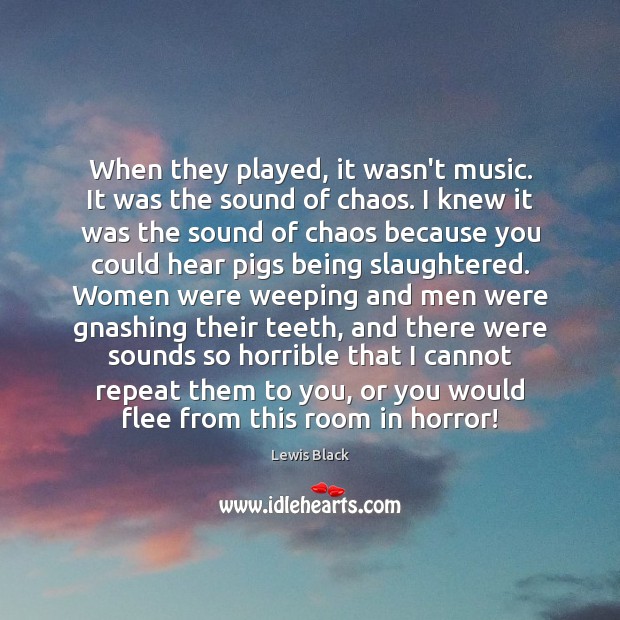 When they played, it wasn’t music. It was the sound of chaos. Lewis Black Picture Quote