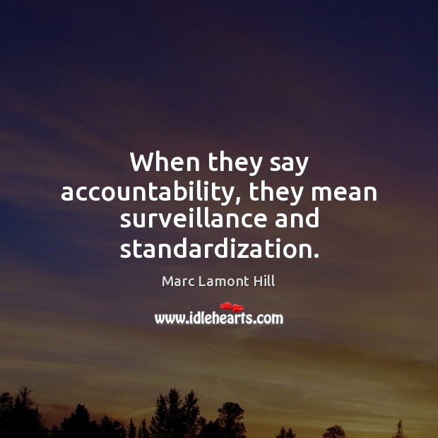 When they say accountability, they mean surveillance and standardization. Marc Lamont Hill Picture Quote