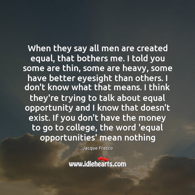 When they say all men are created equal, that bothers me. I Jacque Fresco Picture Quote