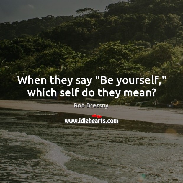 When they say “Be yourself,” which self do they mean? Rob Brezsny Picture Quote