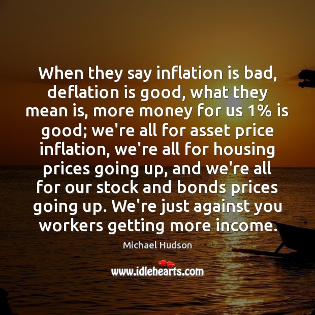 When they say inflation is bad, deflation is good, what they mean Michael Hudson Picture Quote