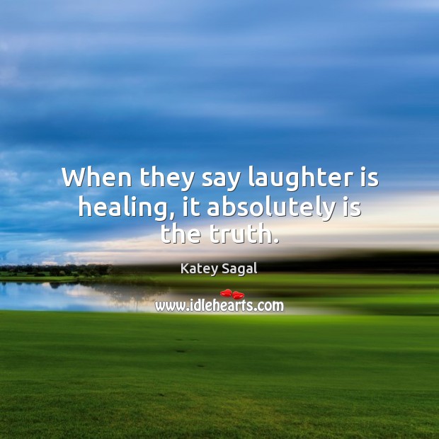 When they say laughter is healing, it absolutely is the truth. Katey Sagal Picture Quote