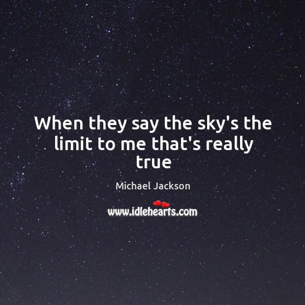 When they say the sky’s the limit to me that’s really true Michael Jackson Picture Quote