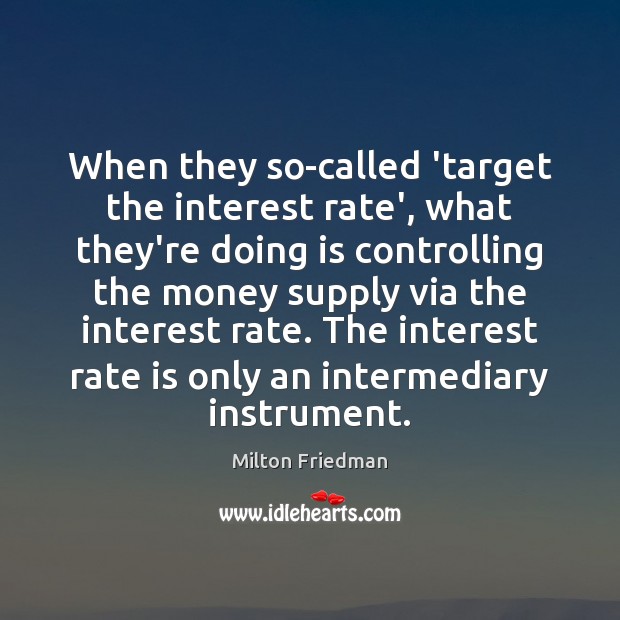 When they so-called ‘target the interest rate’, what they’re doing is controlling Milton Friedman Picture Quote