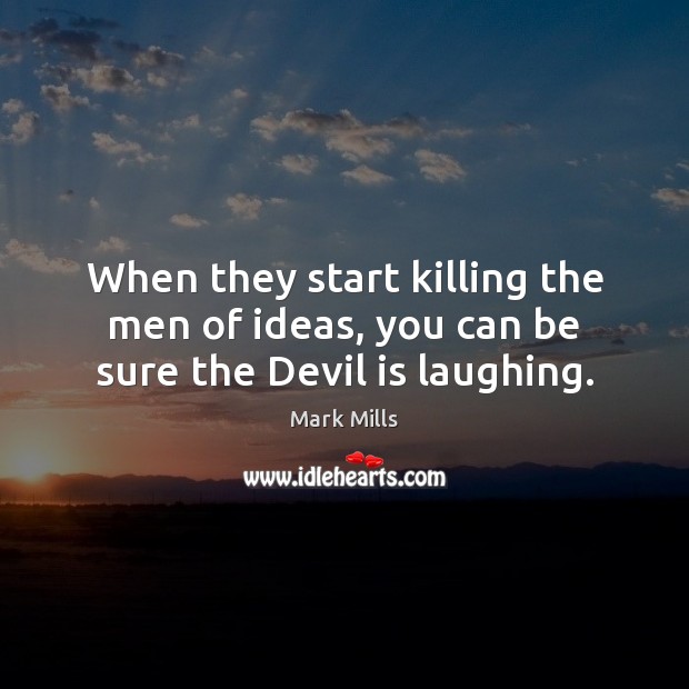 When they start killing the men of ideas, you can be sure the Devil is laughing. Mark Mills Picture Quote
