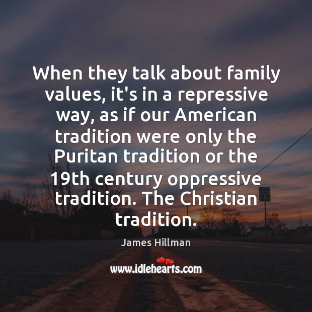 When they talk about family values, it’s in a repressive way, as James Hillman Picture Quote