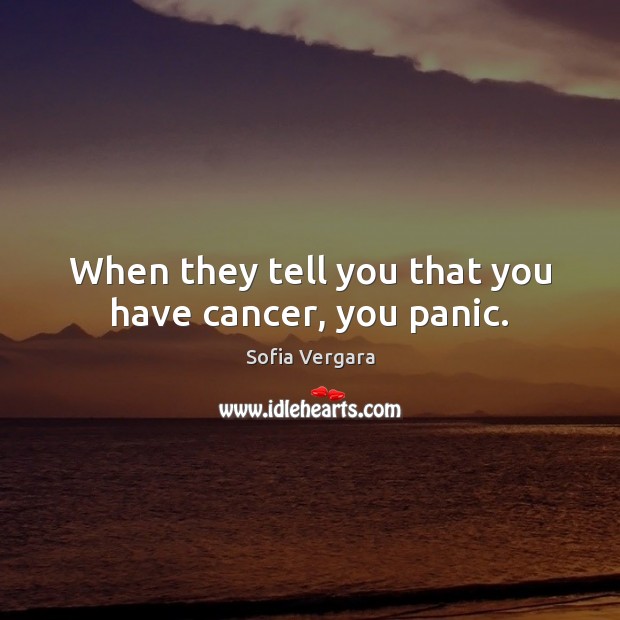 When they tell you that you have cancer, you panic. Sofia Vergara Picture Quote