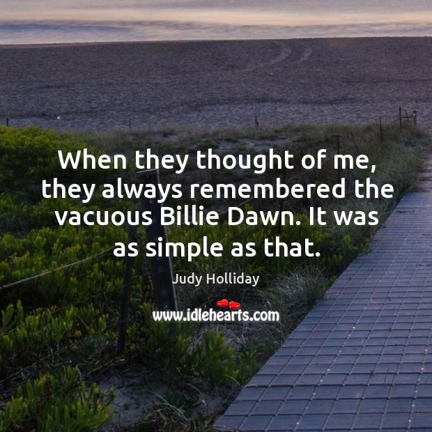 When they thought of me, they always remembered the vacuous billie dawn. It was as simple as that. Judy Holliday Picture Quote