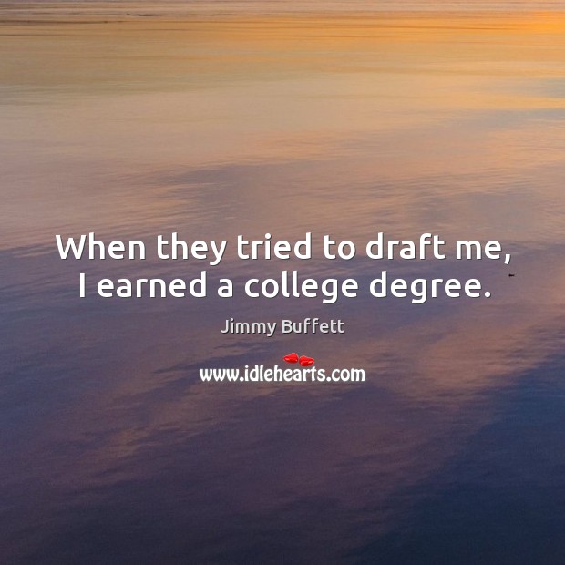 When they tried to draft me, I earned a college degree. Jimmy Buffett Picture Quote