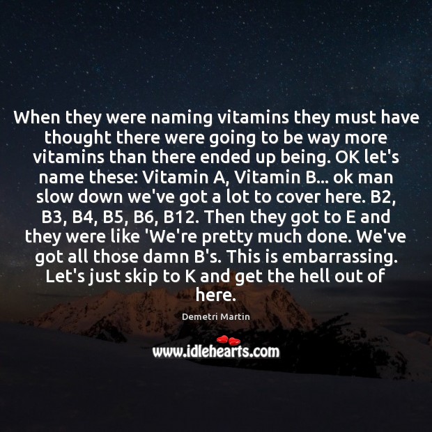 When they were naming vitamins they must have thought there were going Demetri Martin Picture Quote
