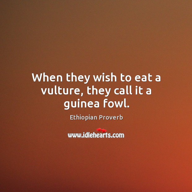 When they wish to eat a vulture, they call it a guinea fowl. Ethiopian Proverbs Image
