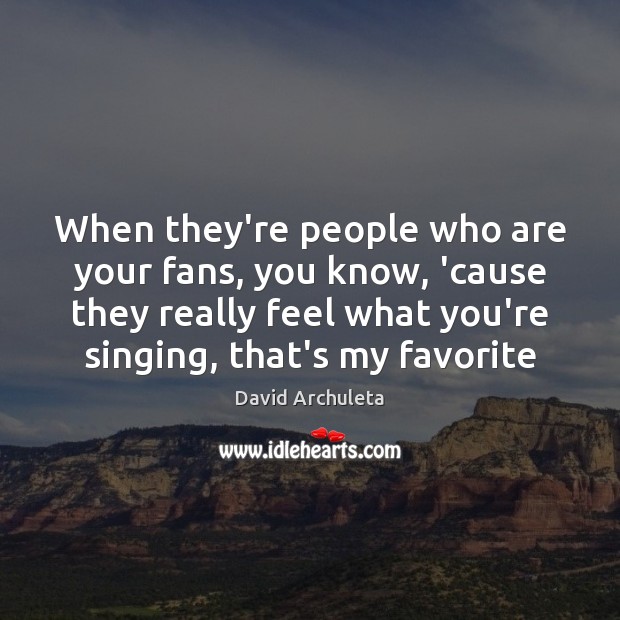 When they’re people who are your fans, you know, ’cause they really David Archuleta Picture Quote
