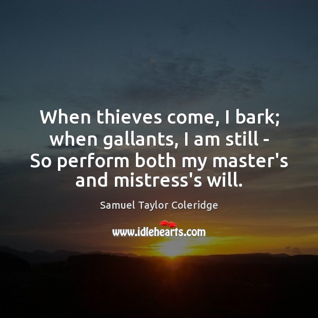 When thieves come, I bark; when gallants, I am still – So Samuel Taylor Coleridge Picture Quote