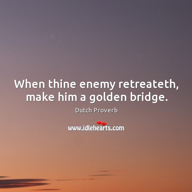 When thine enemy retreateth, make him a golden bridge. Dutch Proverbs Image