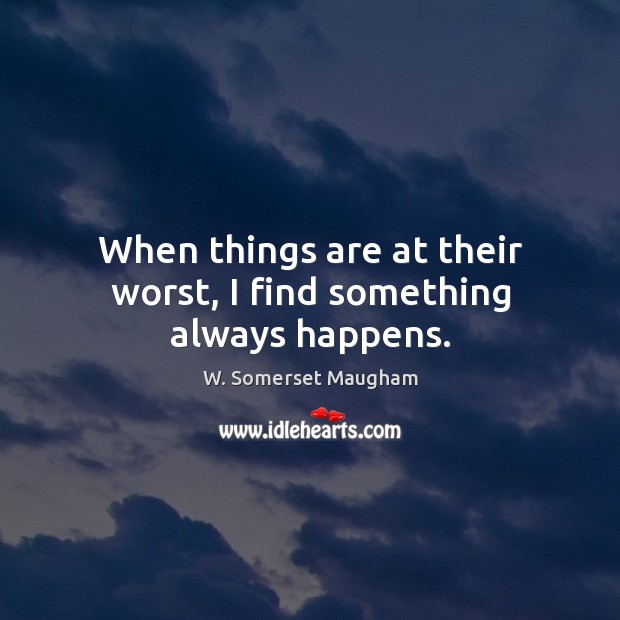 When things are at their worst, I find something always happens. W. Somerset Maugham Picture Quote