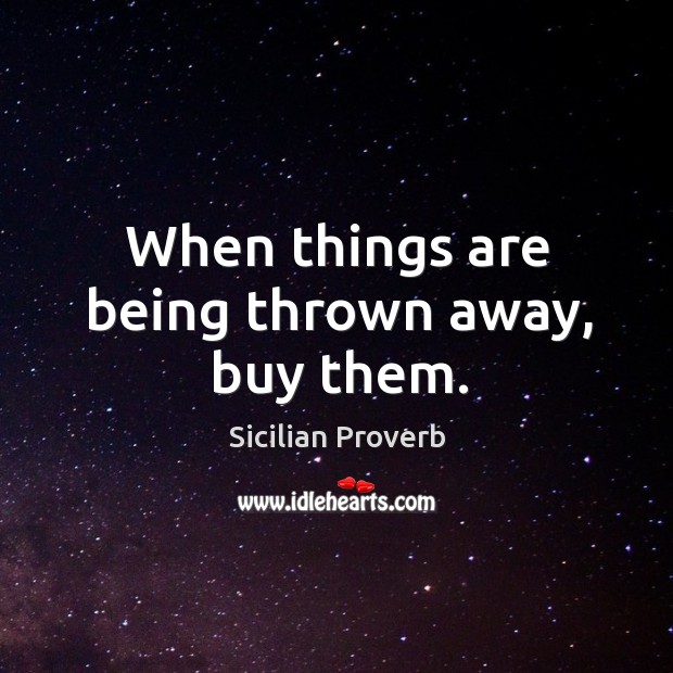 When things are being thrown away, buy them. Sicilian Proverbs Image