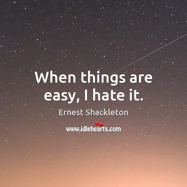 When things are easy, I hate it. Ernest Shackleton Picture Quote