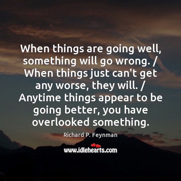 When things are going well, something will go wrong. / When things just Richard P. Feynman Picture Quote