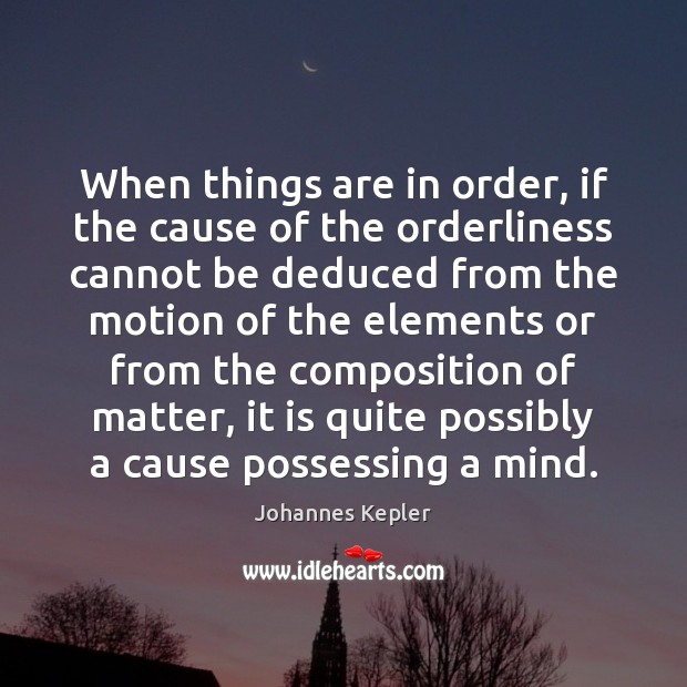 When things are in order, if the cause of the orderliness cannot Johannes Kepler Picture Quote