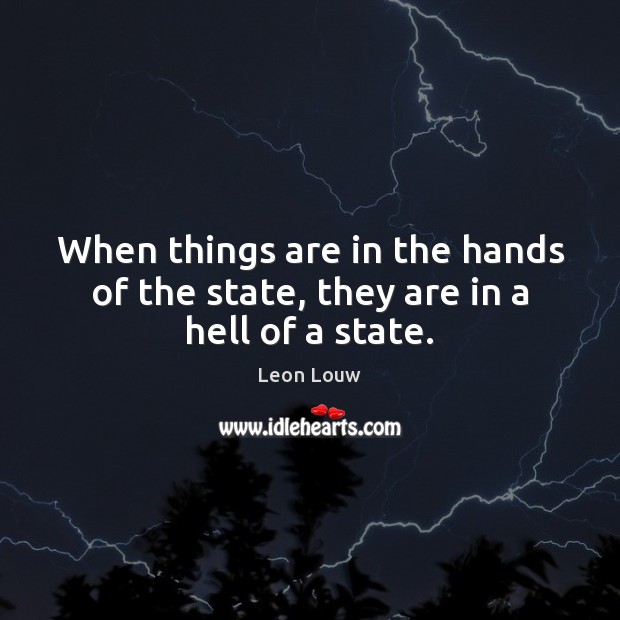When things are in the hands of the state, they are in a hell of a state. Image