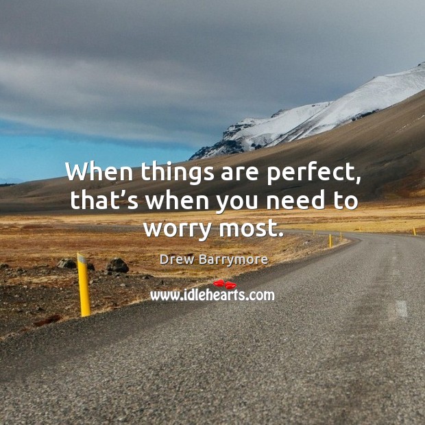 When things are perfect, that’s when you need to worry most. Drew Barrymore Picture Quote