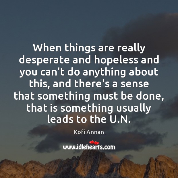 When things are really desperate and hopeless and you can’t do anything Kofi Annan Picture Quote